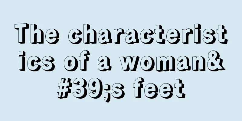 The characteristics of a woman's feet
