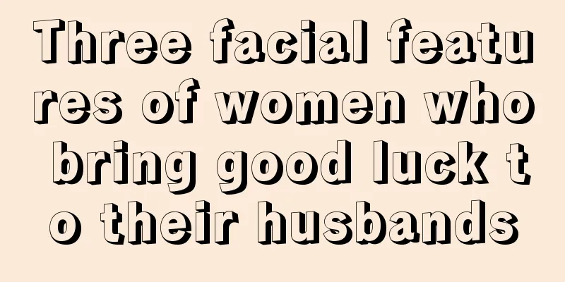 Three facial features of women who bring good luck to their husbands