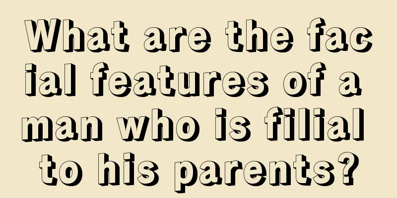 What are the facial features of a man who is filial to his parents?