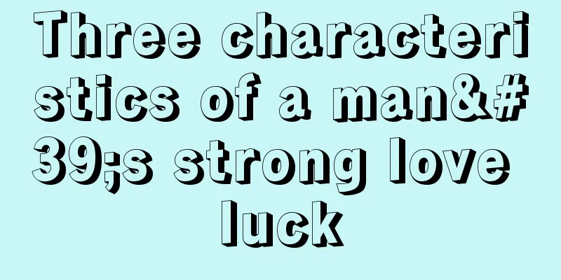Three characteristics of a man's strong love luck