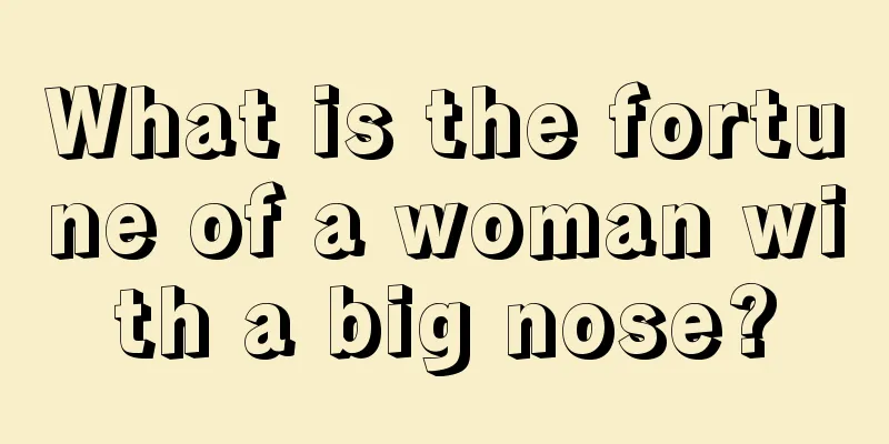 What is the fortune of a woman with a big nose?