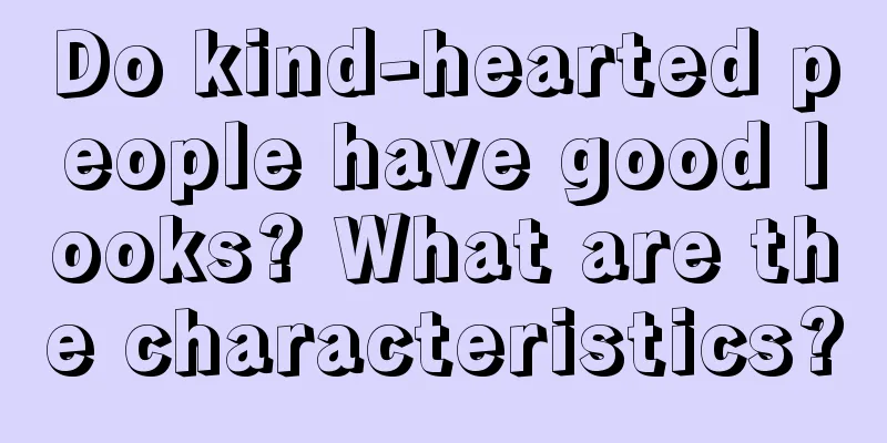 Do kind-hearted people have good looks? What are the characteristics?