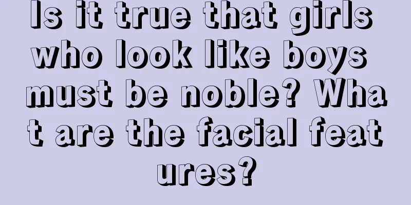 Is it true that girls who look like boys must be noble? What are the facial features?