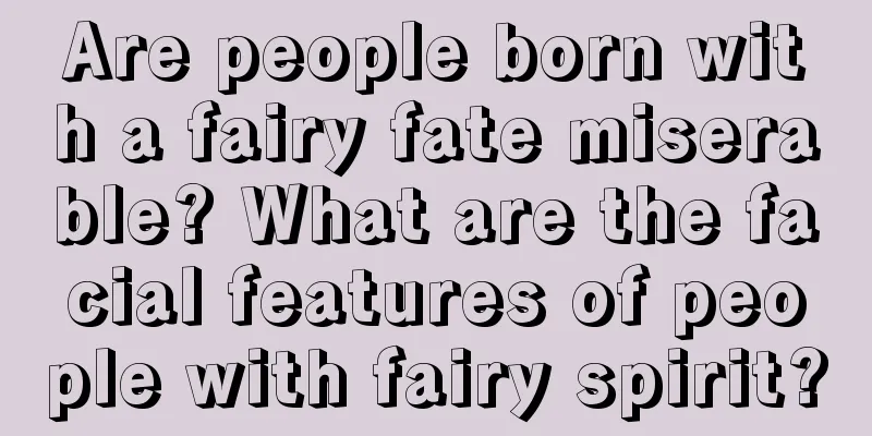 Are people born with a fairy fate miserable? What are the facial features of people with fairy spirit?
