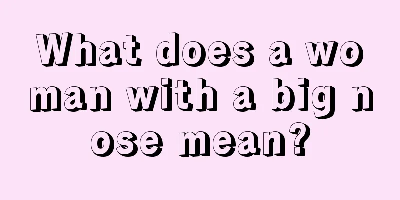 What does a woman with a big nose mean?