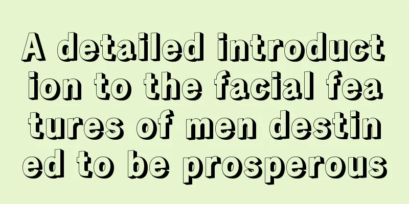 A detailed introduction to the facial features of men destined to be prosperous