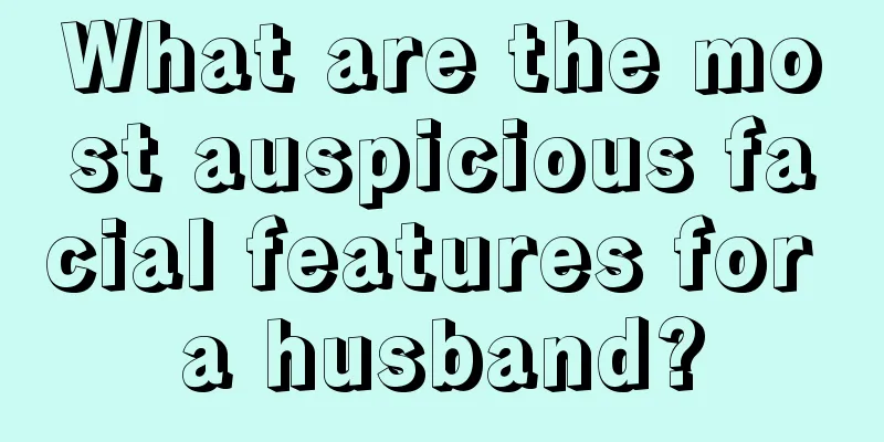 What are the most auspicious facial features for a husband?