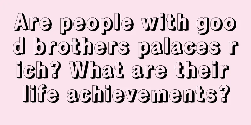 Are people with good brothers palaces rich? What are their life achievements?