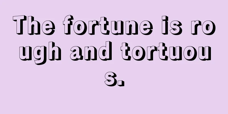 The fortune is rough and tortuous.