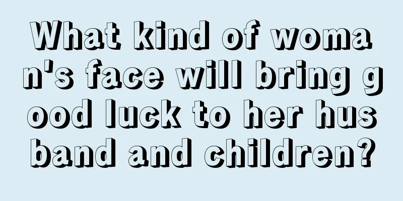 What kind of woman's face will bring good luck to her husband and children?