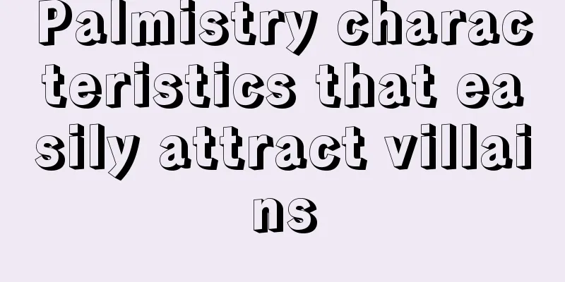 Palmistry characteristics that easily attract villains