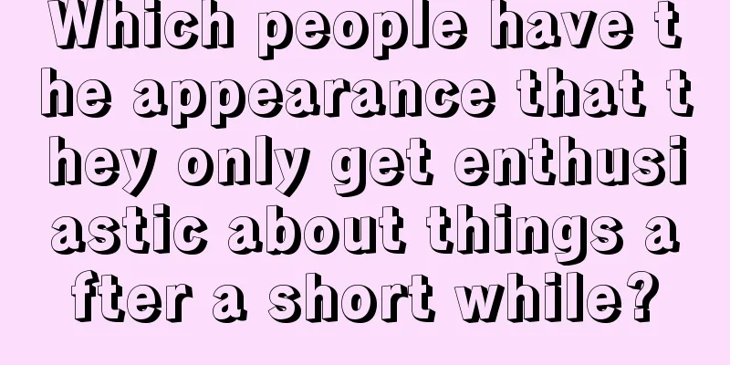 Which people have the appearance that they only get enthusiastic about things after a short while?