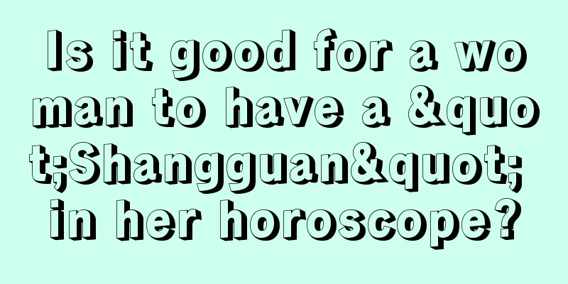 Is it good for a woman to have a "Shangguan" in her horoscope?