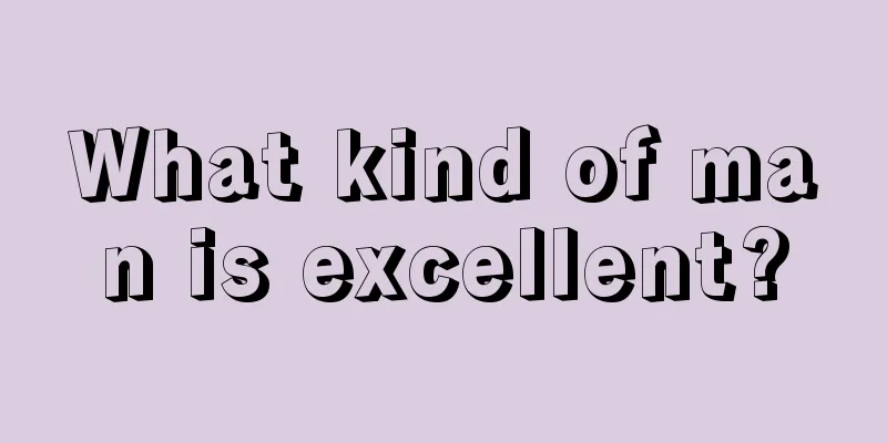 What kind of man is excellent?