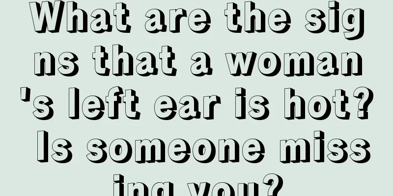 What are the signs that a woman's left ear is hot? Is someone missing you?