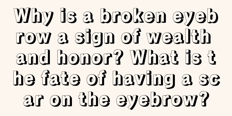 Why is a broken eyebrow a sign of wealth and honor? What is the fate of having a scar on the eyebrow?