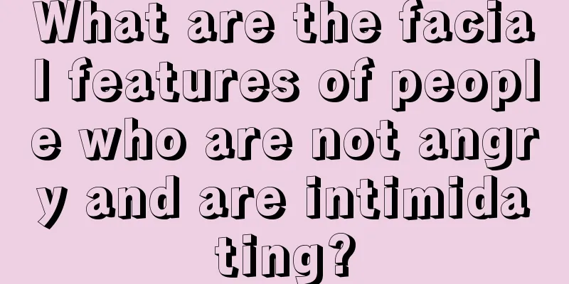 What are the facial features of people who are not angry and are intimidating?