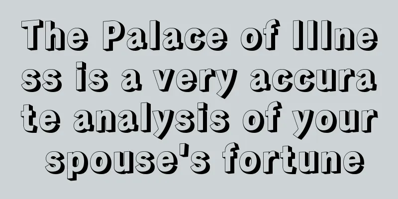 The Palace of Illness is a very accurate analysis of your spouse's fortune
