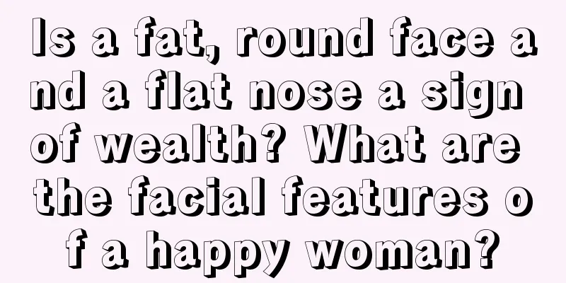 Is a fat, round face and a flat nose a sign of wealth? What are the facial features of a happy woman?