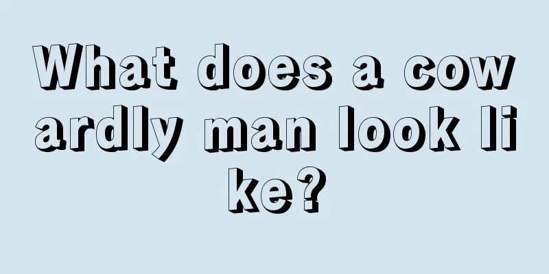 What does a cowardly man look like?