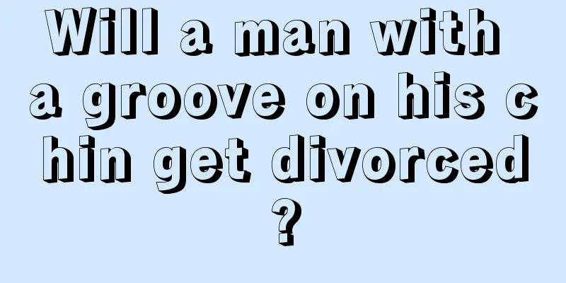 Will a man with a groove on his chin get divorced?