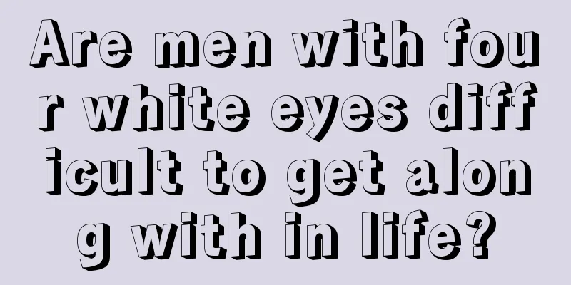 Are men with four white eyes difficult to get along with in life?