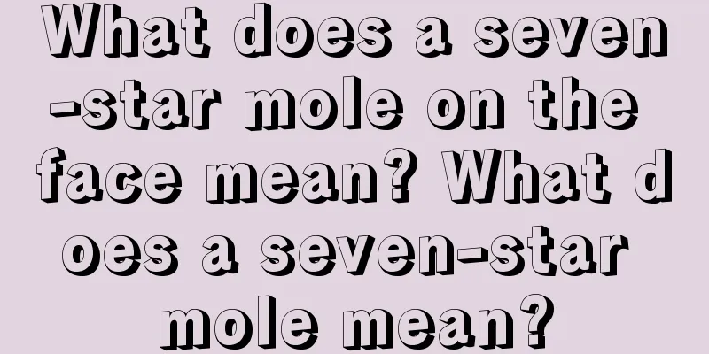 What does a seven-star mole on the face mean? What does a seven-star mole mean?