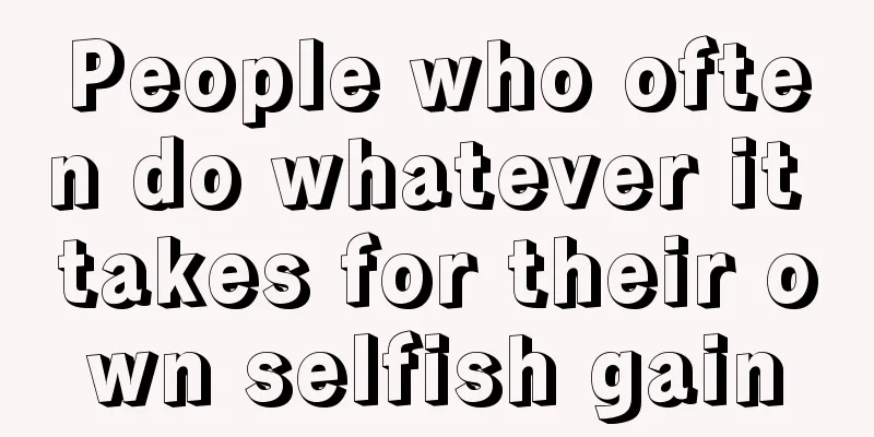 People who often do whatever it takes for their own selfish gain