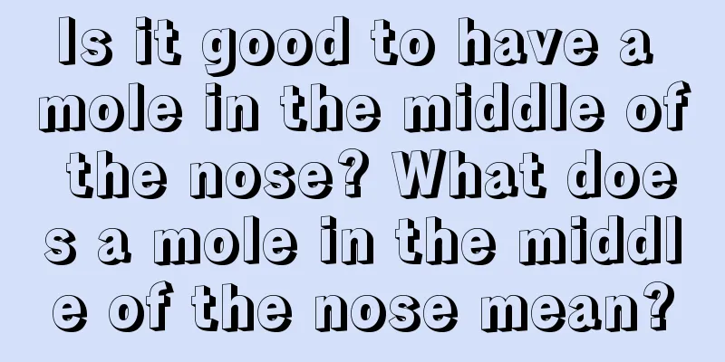 Is it good to have a mole in the middle of the nose? What does a mole in the middle of the nose mean?