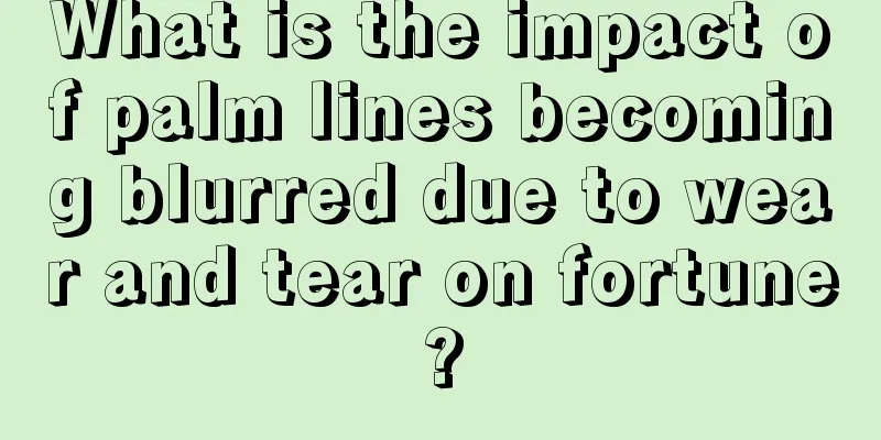 What is the impact of palm lines becoming blurred due to wear and tear on fortune?