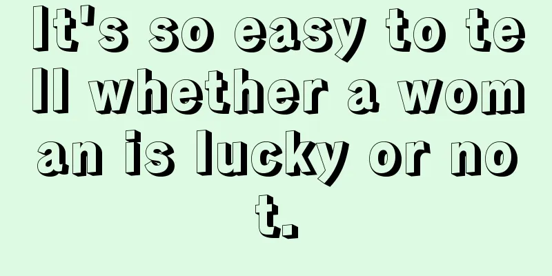It's so easy to tell whether a woman is lucky or not.