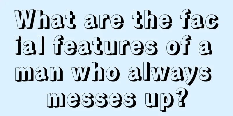What are the facial features of a man who always messes up?