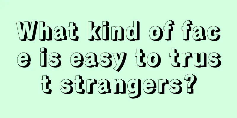 What kind of face is easy to trust strangers?