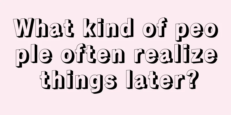 What kind of people often realize things later?