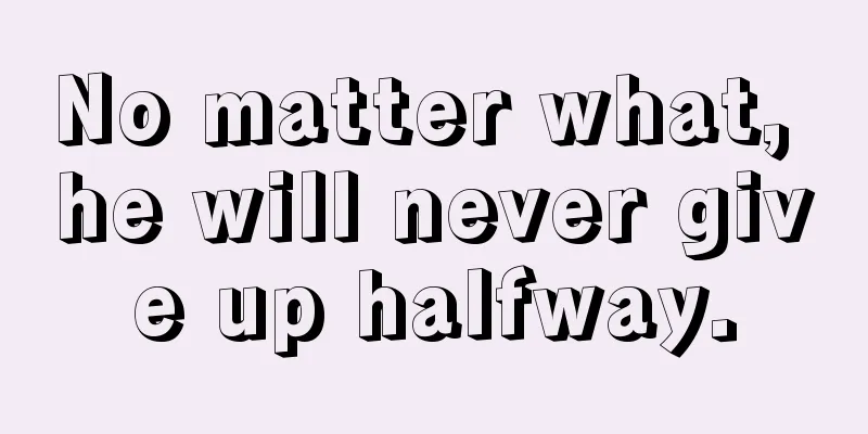 No matter what, he will never give up halfway.