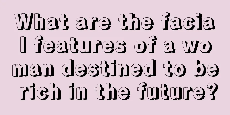 What are the facial features of a woman destined to be rich in the future?