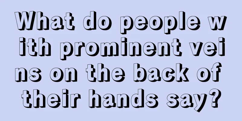 What do people with prominent veins on the back of their hands say?