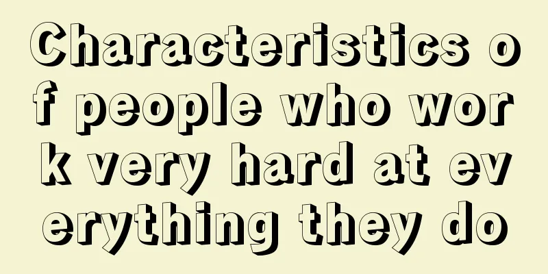 Characteristics of people who work very hard at everything they do