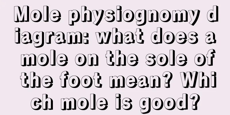 Mole physiognomy diagram: what does a mole on the sole of the foot mean? Which mole is good?
