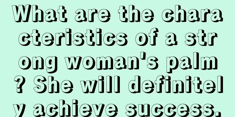What are the characteristics of a strong woman's palm? She will definitely achieve success.
