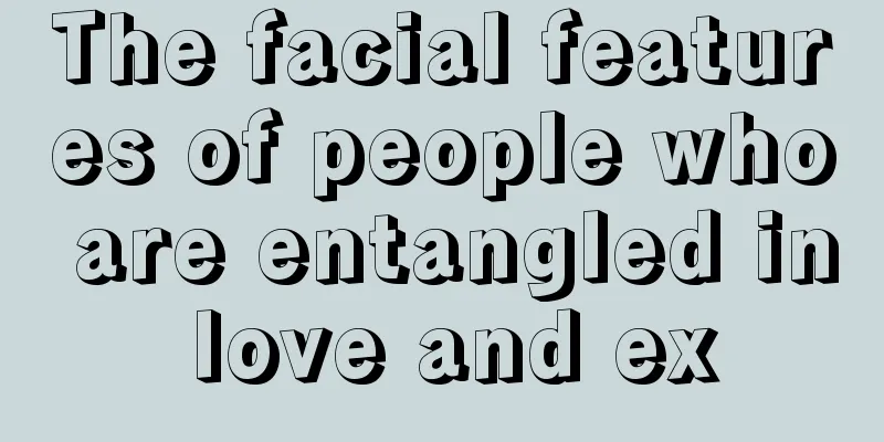 The facial features of people who are entangled in love and ex