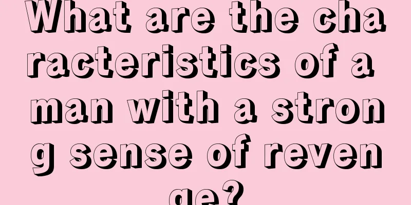 What are the characteristics of a man with a strong sense of revenge?