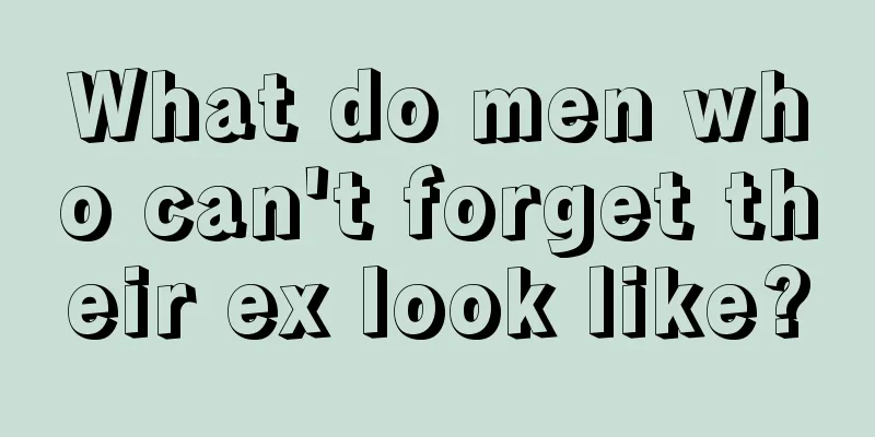 What do men who can't forget their ex look like?