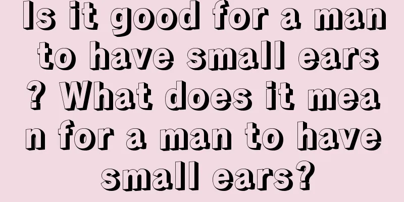 Is it good for a man to have small ears? What does it mean for a man to have small ears?