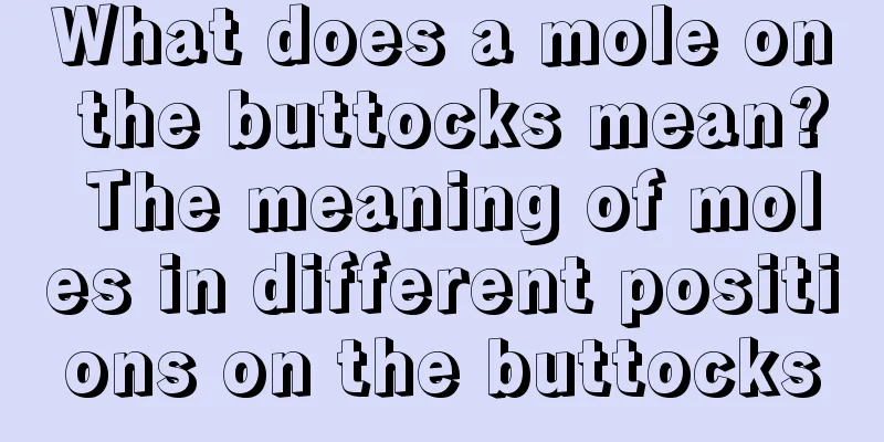 What does a mole on the buttocks mean? The meaning of moles in different positions on the buttocks