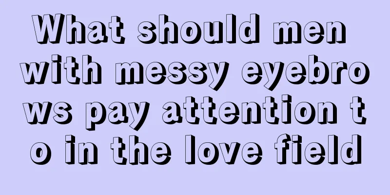 What should men with messy eyebrows pay attention to in the love field