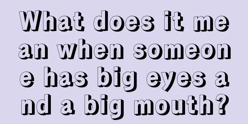 What does it mean when someone has big eyes and a big mouth?