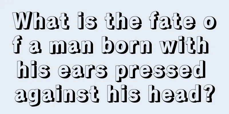 What is the fate of a man born with his ears pressed against his head?