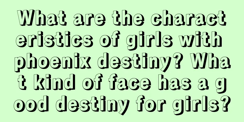 What are the characteristics of girls with phoenix destiny? What kind of face has a good destiny for girls?