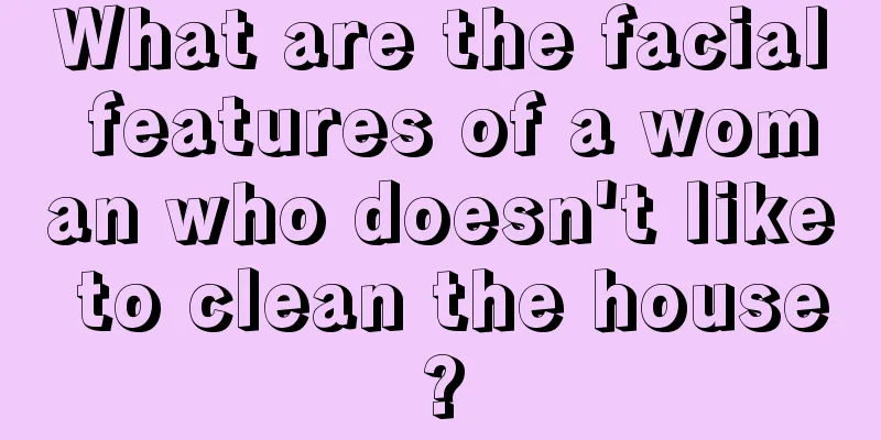 What are the facial features of a woman who doesn't like to clean the house?